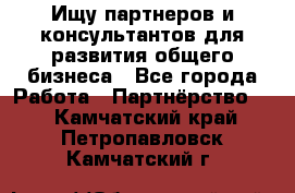 Ищу партнеров и консультантов для развития общего бизнеса - Все города Работа » Партнёрство   . Камчатский край,Петропавловск-Камчатский г.